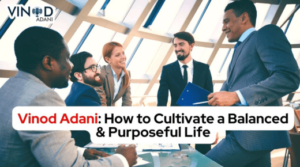 Vinod Adani How to Cultivate a Balanced and Purposeful Life